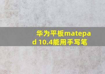 华为平板matepad 10.4能用手写笔